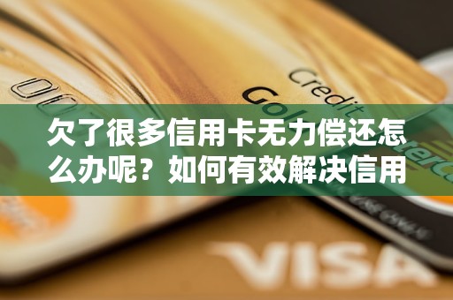 欠了很多信用卡无力偿还怎么办呢？如何有效解决信用卡债务问题？